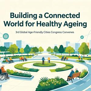 The 3rd Global Congress of Age-Friendly Cities Convenes as Countries Establish a Cross-Border Collaborative Network for Senior Health